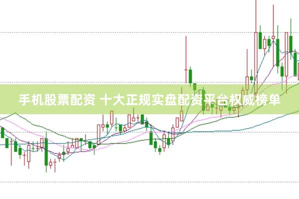 手机股票配资 十大正规实盘配资平台权威榜单