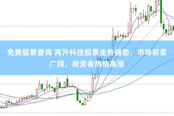 免费股票查询 再升科技股票走势强劲，市场前景广阔，投资者热情高涨