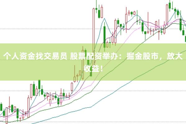 个人资金找交易员 股票配资举办：掘金股市，放大收益！