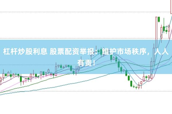 杠杆炒股利息 股票配资举报：维护市场秩序，人人有责！