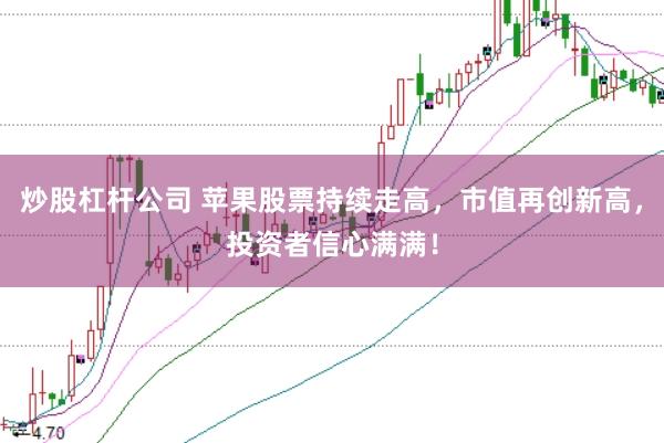 炒股杠杆公司 苹果股票持续走高，市值再创新高，投资者信心满满！