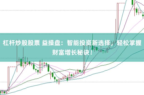 杠杆炒股股票 益操盘：智能投资新选择，轻松掌握财富增长秘诀！