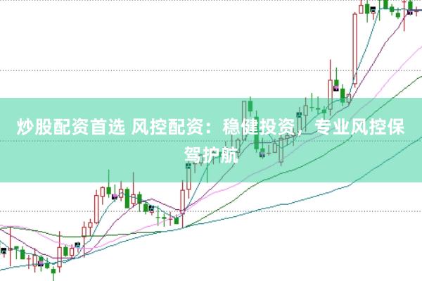 炒股配资首选 风控配资：稳健投资，专业风控保驾护航