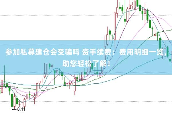 参加私募建仓会受骗吗 资手续费：费用明细一览，助您轻松了解！
