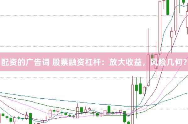 配资的广告词 股票融资杠杆：放大收益，风险几何？