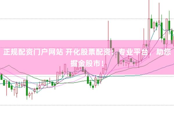 正规配资门户网站 开化股票配资：专业平台，助您掘金股市！