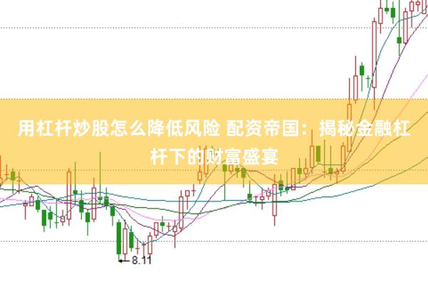 用杠杆炒股怎么降低风险 配资帝国：揭秘金融杠杆下的财富盛宴