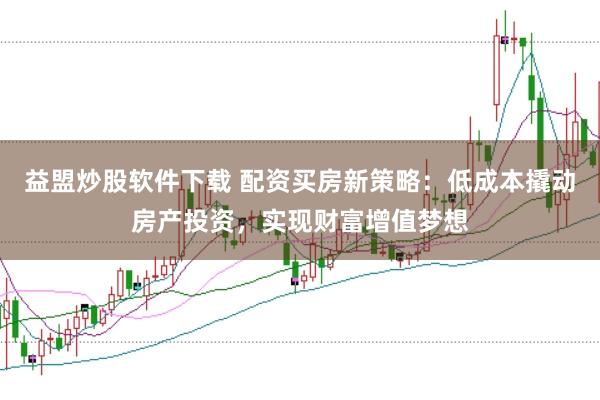 益盟炒股软件下载 配资买房新策略：低成本撬动房产投资，实现财富增值梦想