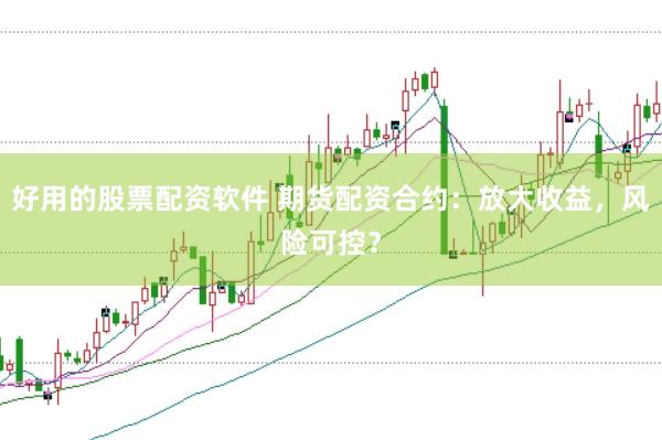 好用的股票配资软件 期货配资合约：放大收益，风险可控？