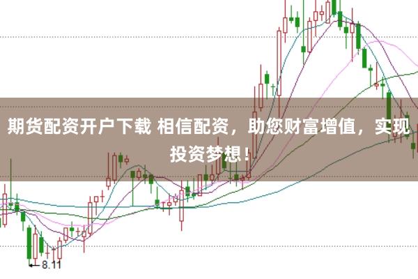 期货配资开户下载 相信配资，助您财富增值，实现投资梦想！
