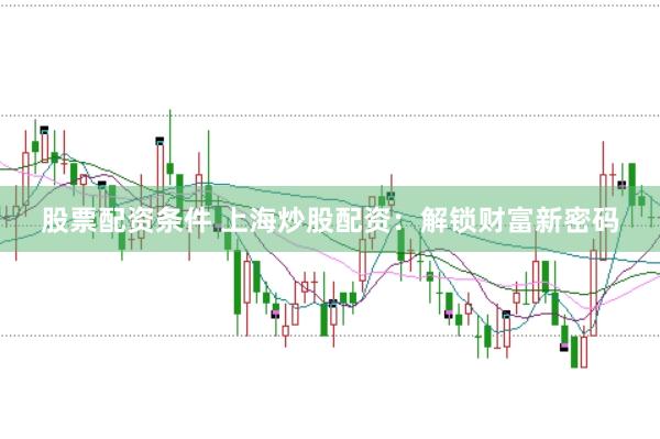 股票配资条件 上海炒股配资：解锁财富新密码