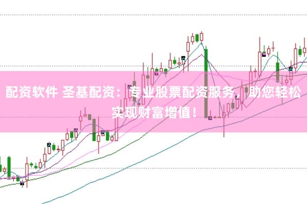 配资软件 圣基配资：专业股票配资服务，助您轻松实现财富增值！