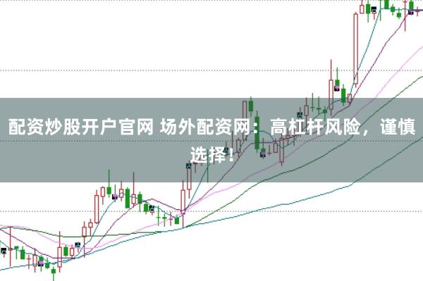 配资炒股开户官网 场外配资网：高杠杆风险，谨慎选择！