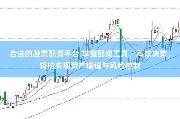 合法的股票配资平台 掌握配资工具，高效决策，轻松实现资产增值与风险控制