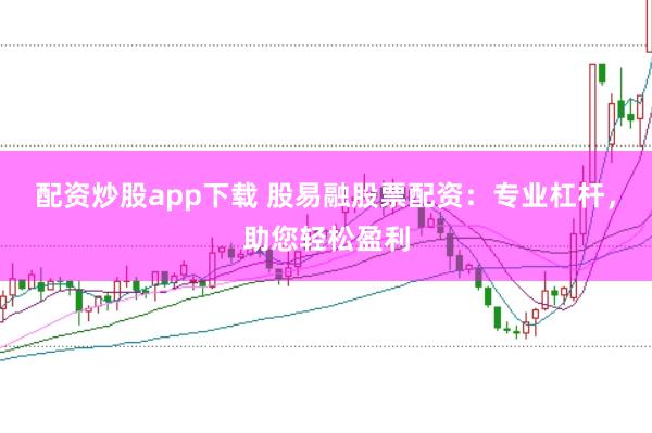 配资炒股app下载 股易融股票配资：专业杠杆，助您轻松盈利