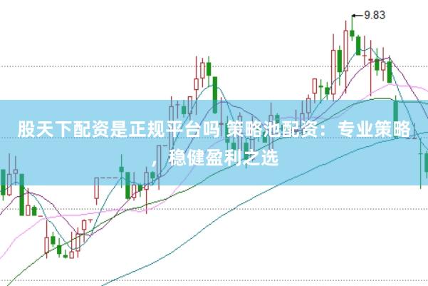 股天下配资是正规平台吗 策略池配资：专业策略，稳健盈利之选