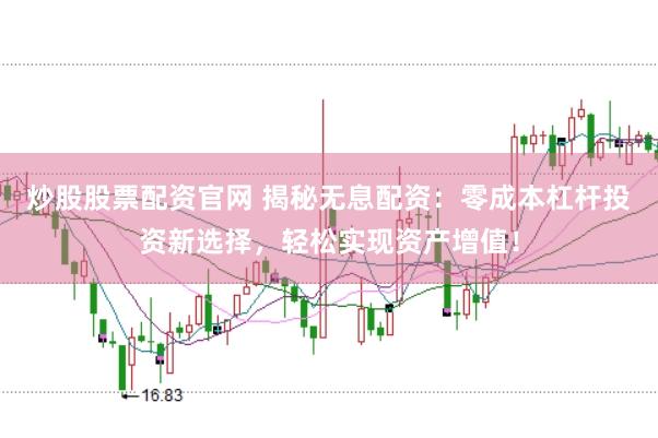 炒股股票配资官网 揭秘无息配资：零成本杠杆投资新选择，轻松实现资产增值！