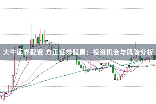 大牛证券配资 方正证券股票：投资机会与风险分析