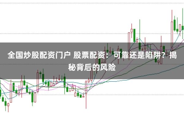 全国炒股配资门户 股票配资：可靠还是陷阱？揭秘背后的风险
