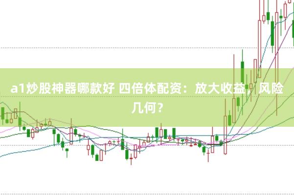 a1炒股神器哪款好 四倍体配资：放大收益，风险几何？