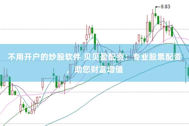 不用开户的炒股软件 贝贝盈配资：专业股票配资，助您财富增值
