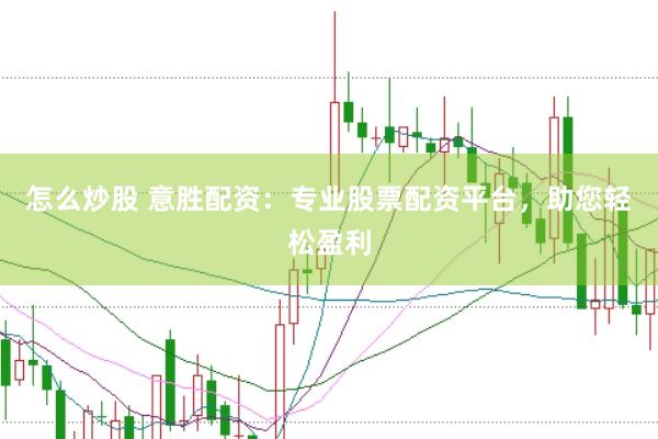 怎么炒股 意胜配资：专业股票配资平台，助您轻松盈利