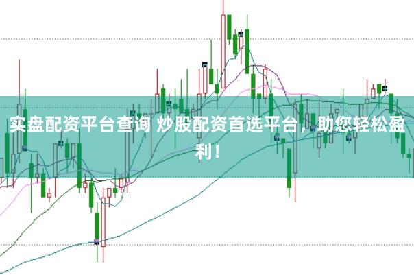 实盘配资平台查询 炒股配资首选平台，助您轻松盈利！