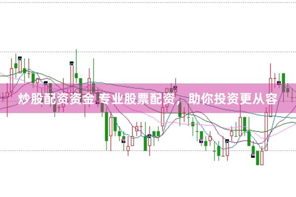 炒股配资资金 专业股票配资,助你投资更从容