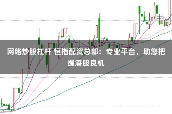 网络炒股杠杆 恒指配资总部:专业平台,助您把握港股良机