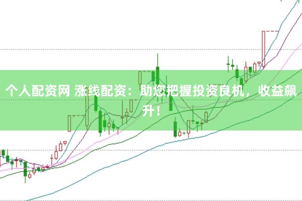 个人配资网 涨线配资:助您把握投资良机,收益飙升!