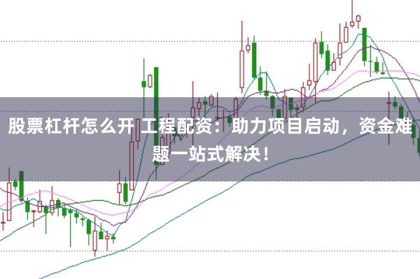 股票杠杆怎么开 工程配资：助力项目启动，资金难题一站式解决！