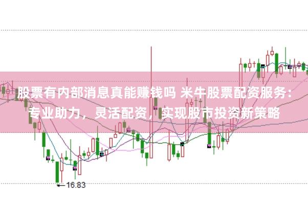 股票有内部消息真能赚钱吗 米牛股票配资服务：专业助力，灵活配资，实现股市投资新策略
