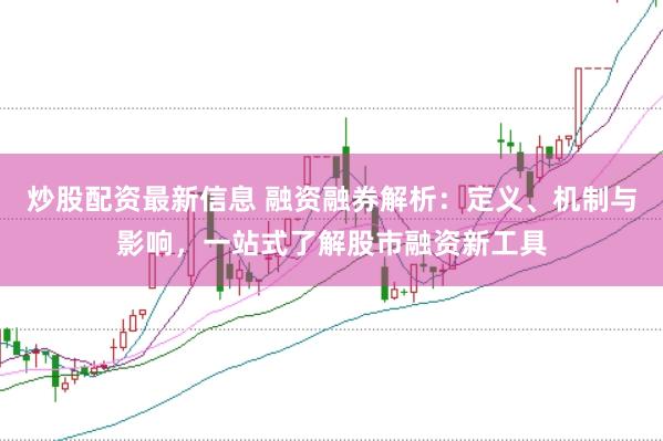 炒股配资最新信息 融资融券解析:定义、机制与影响,一站式了解股市融资新工具