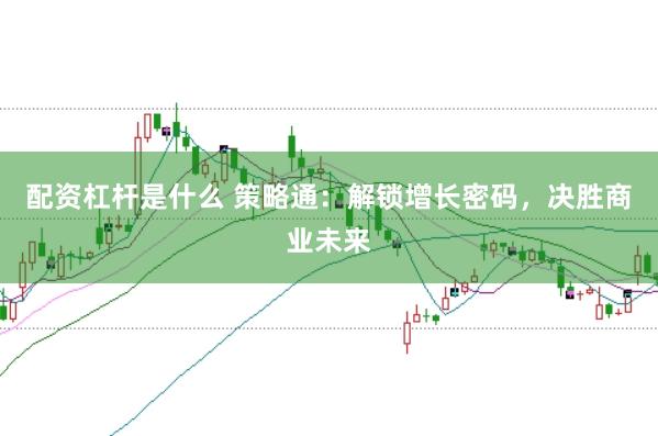 配资杠杆是什么 策略通：解锁增长密码，决胜商业未来