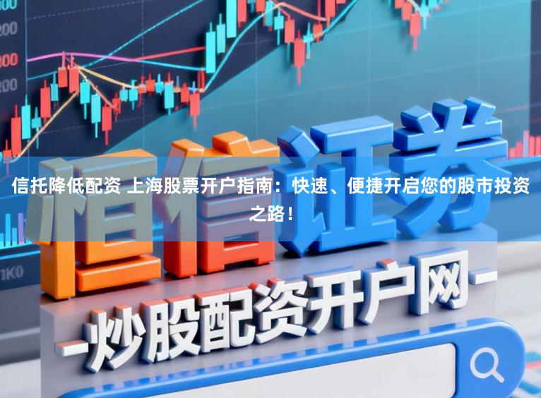 信托降低配资 上海股票开户指南:快速、便捷开启您的股市投资之路!