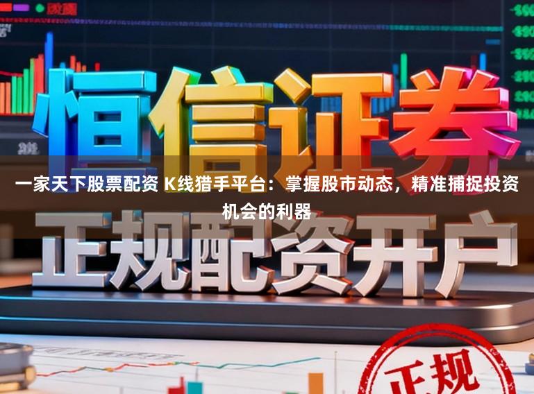 一家天下股票配资 K线猎手平台:掌握股市动态,精准捕捉投资机会的利器