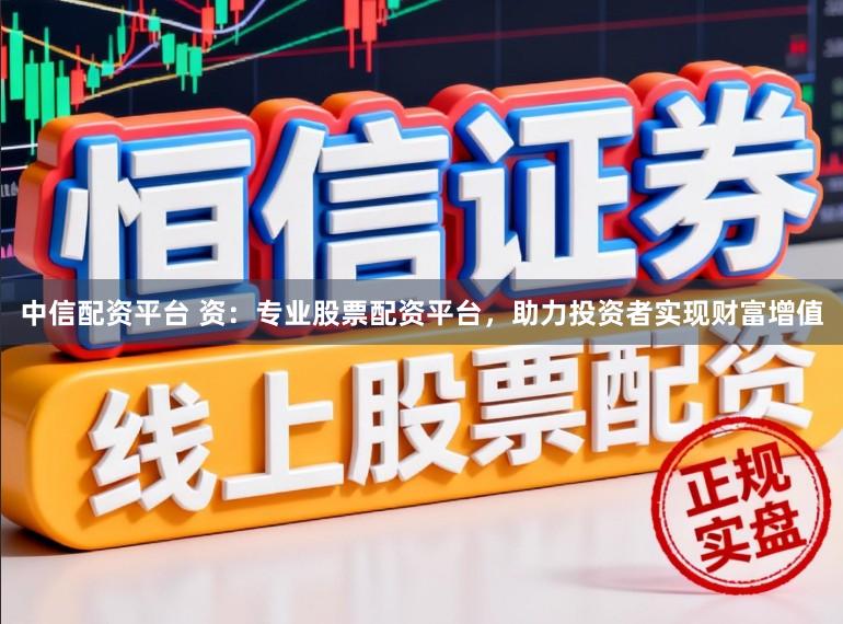 中信配资平台 资:专业股票配资平台,助力投资者实现财富增值