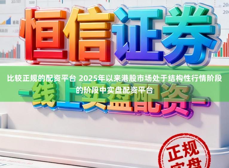 比较正规的配资平台 2025年以来港股市场处于结构性行情阶段的阶段中实盘配资平台