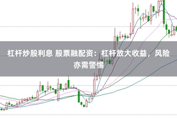 杠杆炒股利息 股票融配资:杠杆放大收益,风险亦需警惕