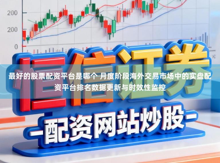 最好的股票配资平台是哪个 月度阶段海外交易市场中的实盘配资平台排名数据更新与时效性监控