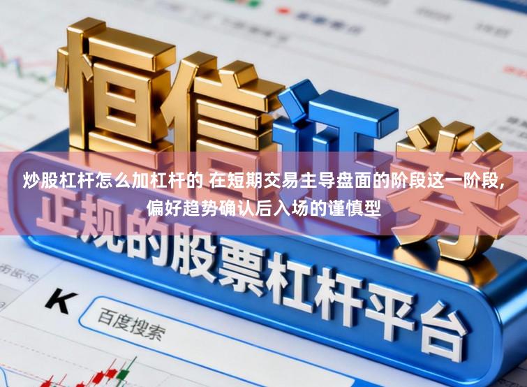 炒股杠杆怎么加杠杆的 在短期交易主导盘面的阶段这一阶段，偏好趋势确认后入场的谨慎型