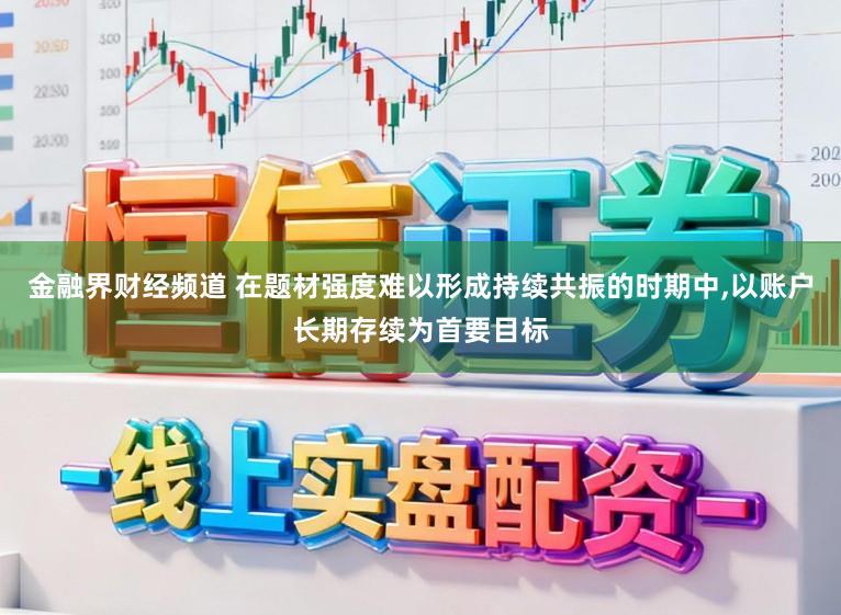 金融界财经频道 在题材强度难以形成持续共振的时期中,以账户长期存续为首要目标