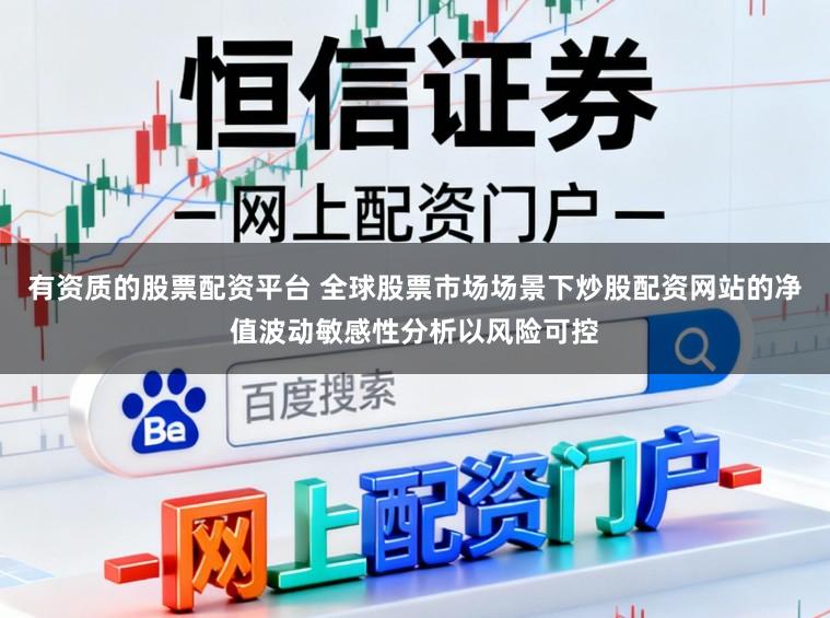 有资质的股票配资平台 全球股票市场场景下炒股配资网站的净值波动敏感性分析以风险可控