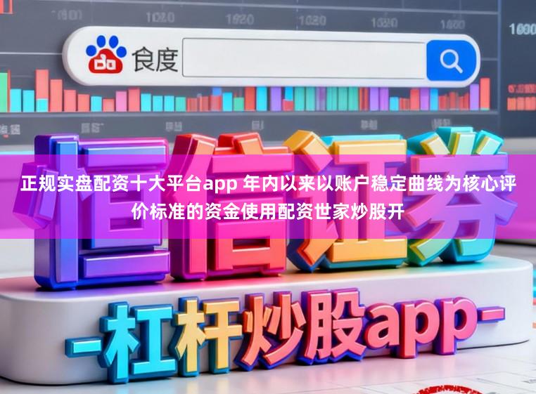 正规实盘配资十大平台app 年内以来以账户稳定曲线为核心评价标准的资金使用配资世家炒股开