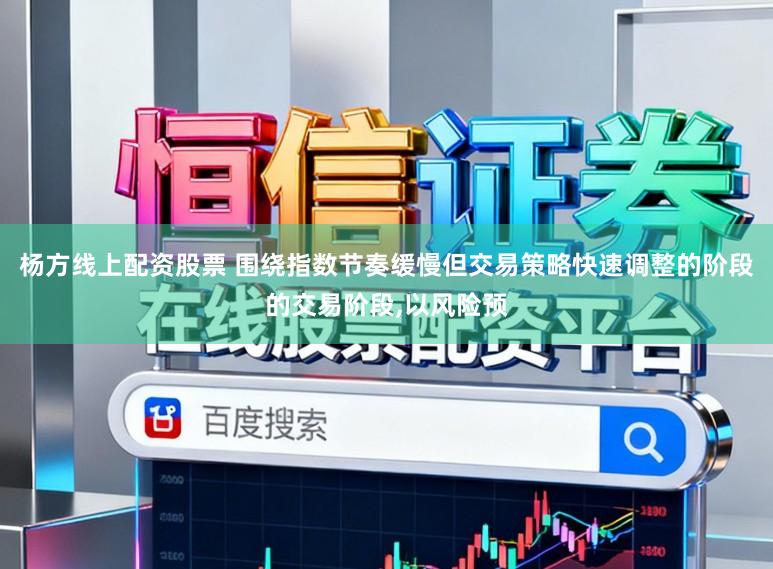 杨方线上配资股票 围绕指数节奏缓慢但交易策略快速调整的阶段的交易阶段，以风险预