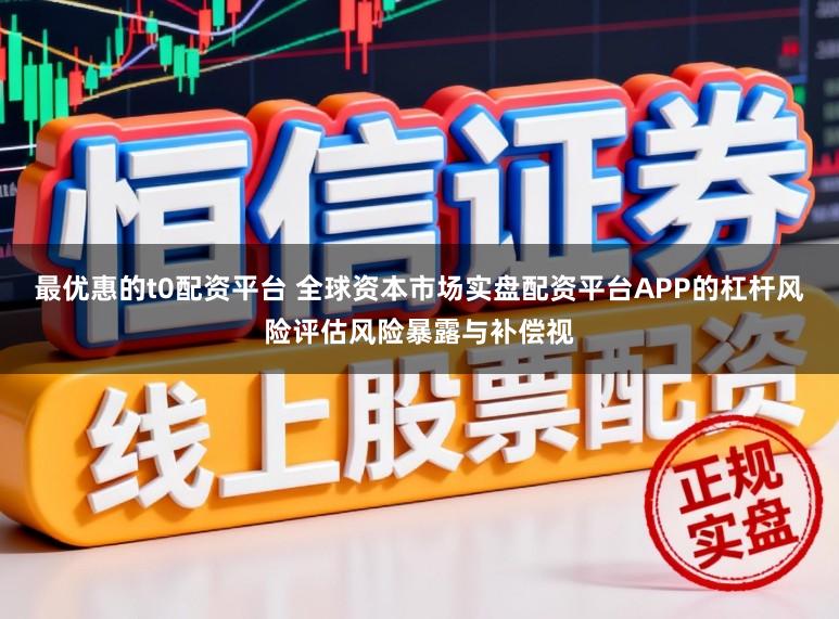 最优惠的t0配资平台 全球资本市场实盘配资平台APP的杠杆风险评估风险暴露与补偿视