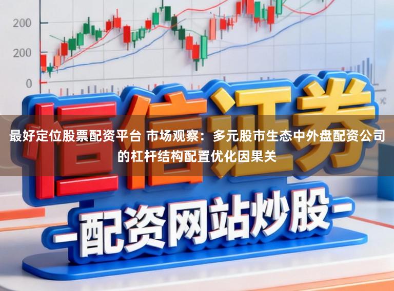 最好定位股票配资平台 市场观察：多元股市生态中外盘配资公司的杠杆结构配置优化因果关