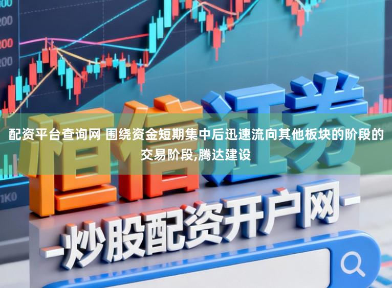 配资平台查询网 围绕资金短期集中后迅速流向其他板块的阶段的交易阶段，腾达建设
