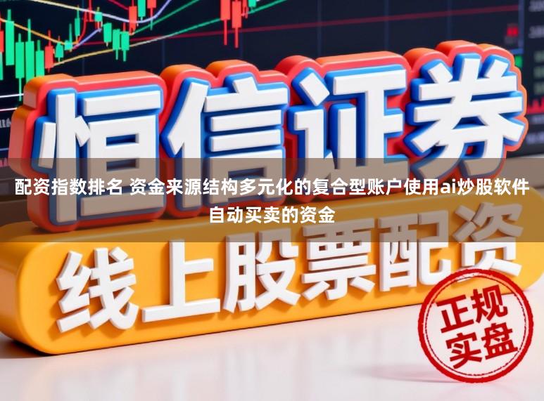 配资指数排名 资金来源结构多元化的复合型账户使用ai炒股软件自动买卖的资金
