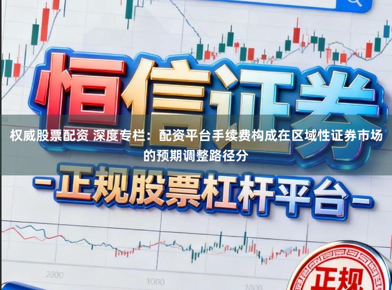 权威股票配资 深度专栏：配资平台手续费构成在区域性证券市场的预期调整路径分